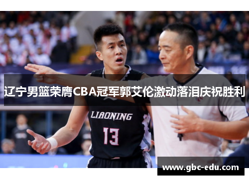 辽宁男篮荣膺CBA冠军郭艾伦激动落泪庆祝胜利