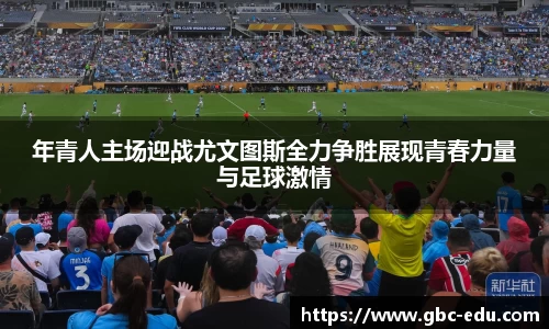 年青人主场迎战尤文图斯全力争胜展现青春力量与足球激情